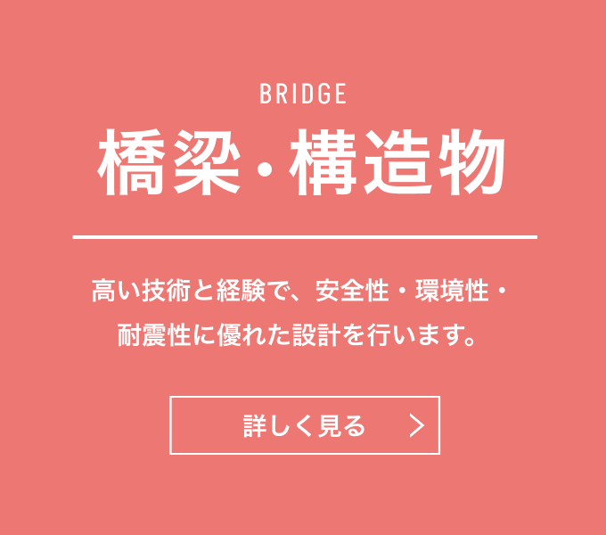 橋梁・構造物　高い技術と経験で、安全性・環境性・耐震性に優れた設計を行います。