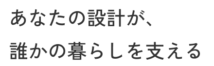 あなたの設計が、誰かの暮らしを支える